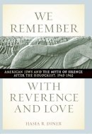 Hasia R. Diner - We Remember with Reverence and Love: American Jews and the Myth of Silence after the Holocaust, 1945-1962 (Goldstein-Goren Series in American Jewish History) - 9780814721223 - V9780814721223