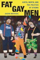 Jason Whitesel - Fat Gay Men: Girth, Mirth, and the Politics of Stigma (Intersections: Transdisciplinary Perspectives on Genders and Sexualities) - 9780814724125 - V9780814724125