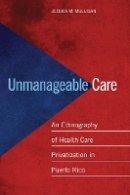 Jessica M. Mulligan - Unmanageable Care: An Ethnography of Health Care Privatization in Puerto Rico - 9780814724910 - V9780814724910