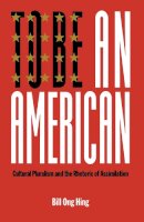 Bill Ong Hing - To Be An American: Cultural Pluralism and the Rhetoric of Assimilation - 9780814736098 - V9780814736098
