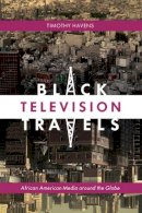 Timothy Havens - Black Television Travels: African American Media around the Globe - 9780814737217 - V9780814737217
