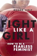 Megan Seely - Fight Like a Girl: How to Be a Fearless Feminist - 9780814740026 - V9780814740026