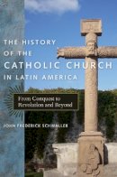 John Frederick Schwaller - The History of the Catholic Church in Latin America: From Conquest to Revolution and Beyond - 9780814740033 - V9780814740033