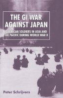 Peter Schrijvers - The GI War Against Japan: American Soldiers in Asia and the Pacific During World War II - 9780814740156 - V9780814740156