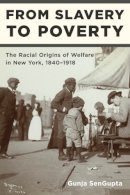 Gunja Sengupta - From Slavery to Poverty: The Racial Origins of Welfare in New York, 1840-1918 - 9780814741078 - V9780814741078