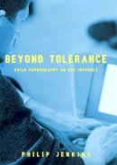 John Philip Jenkins - Beyond Tolerance: Child Pornography on the Internet - 9780814742631 - V9780814742631