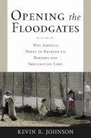 Kevin R. Johnson - Opening the Floodgates: Why America Needs to Rethink its Borders and Immigration Laws - 9780814743096 - V9780814743096