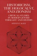 Steven T. Katz - Historicism, the Holocaust, and Zionism: Critical Studies in Modern Jewish History and Thought - 9780814746479 - V9780814746479