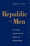 Mark E. Kann - A Republic of Men: The American Founders, Gendered Language, and Patriarchal Politics - 9780814747148 - V9780814747148