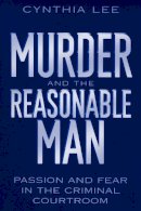 Cynthia Lee - Murder and the Reasonable Man: Passion and Fear in the Criminal Courtroom - 9780814751169 - V9780814751169