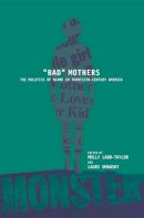 Ladd-Taylor - BAD MOTHERS: The Politics of Blame in Twentieth-Century America - 9780814751206 - V9780814751206