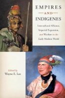 Wayne Lee - Empires and Indigenes: Intercultural Alliance, Imperial Expansion, and Warfare in the Early Modern World - 9780814753118 - V9780814753118