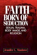 Jennifer L Manlowe - Faith Born of Seduction: Sexual Trauma, Body Image, and Religion - 9780814755297 - V9780814755297