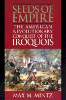Max M. Mintz - Seeds of Empire: The American Revolutionary Conquest of the Iroquois - 9780814756232 - V9780814756232