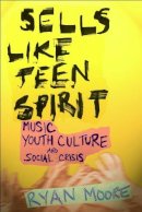 Ryan Moore - Sells like Teen Spirit: Music, Youth Culture, and Social Crisis - 9780814757475 - V9780814757475