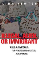 Lina Newton - Illegal, Alien, or Immigrant: The Politics of Immigration Reform - 9780814758434 - V9780814758434