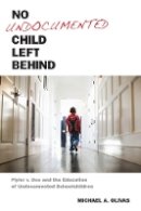 Michael A. Olivas - No Undocumented Child Left Behind: Plyler v. Doe and the Education of Undocumented Schoolchildren - 9780814762448 - V9780814762448