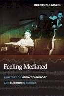 Brenton J. Malin - Feeling Mediated: A History of Media Technology and Emotion in America - 9780814762790 - V9780814762790