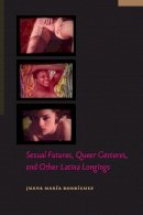 Juana María Rodríguez - Sexual Futures, Queer Gestures, and Other Latina Longings - 9780814764923 - V9780814764923