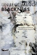 Antonio Lopez - Unbecoming Blackness: The Diaspora Cultures of Afro-Cuban America - 9780814765470 - V9780814765470