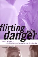 Lynn Phillips - Flirting with Danger: Young Women´s Reflections on Sexuality and Domination - 9780814766583 - V9780814766583