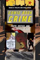 Nickie D. Phillips - Comic Book Crime: Truth, Justice, and the American Way - 9780814767887 - V9780814767887