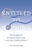 Lisa Sun-Hee Park - Entitled to Nothing: The Struggle for Immigrant Health Care in the Age of Welfare Reform - 9780814768020 - V9780814768020