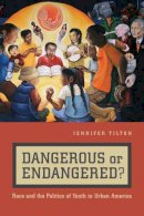 Jennifer Tilton - Dangerous or Endangered?: Race and the Politics of Youth in Urban America - 9780814783122 - V9780814783122