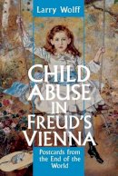 Larry Wolff - Child Abuse in Freud's Vienna: Postcards from the End of the World - 9780814792872 - V9780814792872