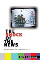 Brian A. Monahan - The Shock of the News. Media Coverage and the Making of 9/11.  - 9780814795552 - V9780814795552