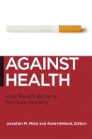 Jonathan Metzl - Against Health: How Health Became the New Morality (Biopolitics, Medicine, Technoscience, and Health in the 21st Century) - 9780814795934 - V9780814795934