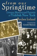 Reuben Iceland - From Our Springtime: Literary Memoirs and Portraits of Yiddish New York (Judaic Traditions in Literature, Music, and Art) - 9780815633037 - V9780815633037
