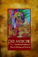 Patrisia Gonzales - Red Medicine: Traditional Indigenous Rites of Birthing and Healing (First Peoples: New Directions in Indigenous Studies) - 9780816529568 - V9780816529568