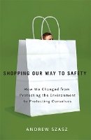 Andrew Szasz - Shopping Our Way to Safety: How We Changed from Protecting the Environment to Protecting Ourselves - 9780816635092 - V9780816635092