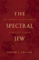 Steven F. Kruger - The Spectral Jew: Conversion and Embodiment in Medieval Europe - 9780816640621 - V9780816640621
