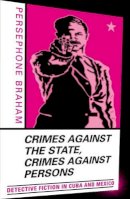 Persephone Braham - Crimes against the State, Crimes against Persons: Detective Fiction in Cuba and Mexico - 9780816641352 - V9780816641352