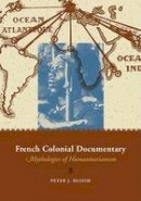 Peter J. Bloom - French Colonial Documentary: Mythologies of Humanitarianism - 9780816646296 - V9780816646296