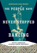 Jacqueline Shea Murphy - The People Have Never Stopped Dancing: Native American Modern Dance Histories - 9780816647767 - V9780816647767
