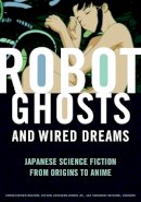  - Robot Ghosts and Wired Dreams: Japanese Science Fiction from Origins to Anime - 9780816649747 - V9780816649747