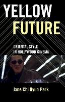 Jane Chi Hyun Park - Yellow Future: Oriental Style in Hollywood Cinema - 9780816649808 - V9780816649808