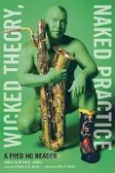 Fred Ho - Wicked Theory, Naked Practice: A Fred Ho Reader - 9780816656851 - V9780816656851
