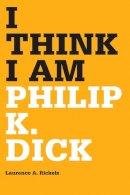 Laurence Rickels - I Think I Am: Philip K. Dick - 9780816666669 - V9780816666669