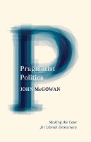 John Mcgowan - Pragmatist Politics: Making the Case for Liberal Democracy - 9780816679041 - V9780816679041