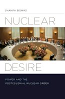 Shampa Biswas - Nuclear Desire: Power and the Postcolonial Nuclear Order - 9780816680986 - V9780816680986