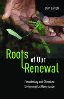Clint Carroll - Roots of Our Renewal: Ethnobotany and Cherokee Environmental Governance - 9780816690909 - V9780816690909