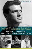 Robert Hofler - The Man Who Invented Rock Hudson: The Pretty Boys and Dirty Deals of Henry Willson - 9780816691296 - V9780816691296