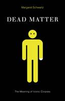Margaret Schwartz - Dead Matter: The Meaning of Iconic Corpses - 9780816694341 - V9780816694341