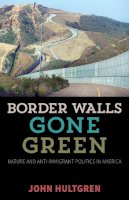 John Hultgren - Border Walls Gone Green: Nature and Anti-immigrant Politics in America - 9780816694983 - V9780816694983