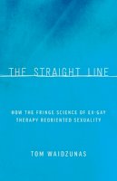 Tom Waidzunas - The Straight Line: How the Fringe Science of Ex-Gay Therapy Reoriented Sexuality - 9780816696154 - V9780816696154