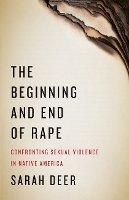 Sarah Deer - The Beginning and End of Rape: Confronting Sexual Violence in Native America - 9780816696338 - V9780816696338